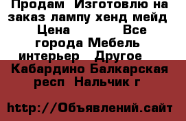 Продам, Изготовлю на заказ лампу хенд-мейд › Цена ­ 3 000 - Все города Мебель, интерьер » Другое   . Кабардино-Балкарская респ.,Нальчик г.